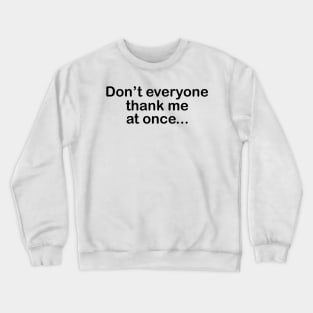 Don't Everyone Thank Me At Once.... Crewneck Sweatshirt